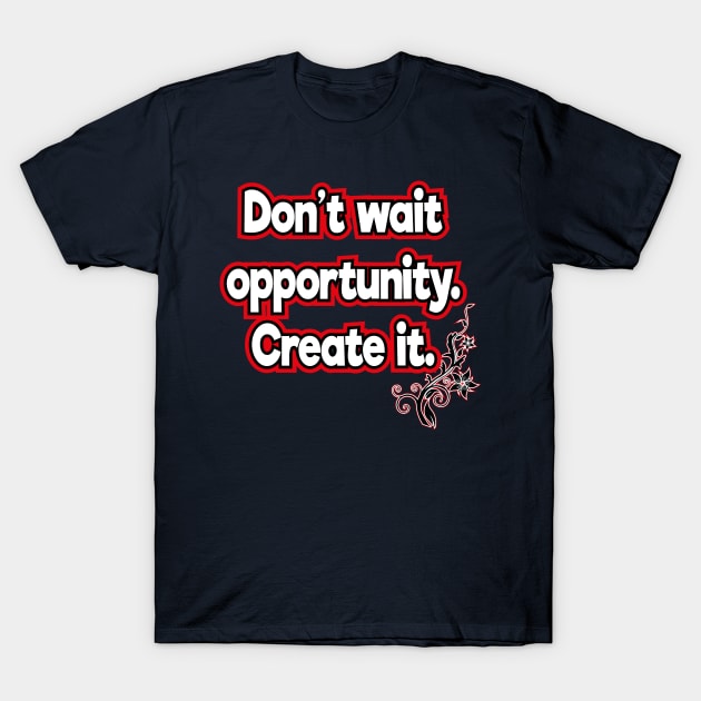 Don’t wait for opportunity. Create it. T-Shirt by KMLdesign